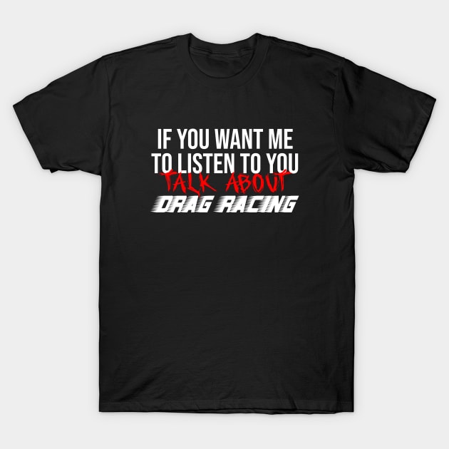 If you want me to listen to you talk about drag racing T-Shirt by beaching